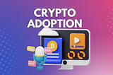 Crypto Adoption in Everyday Life: Where We Are and What’s Next?