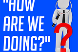 “How Are We Doing?” The Power of Asking for Feedback
