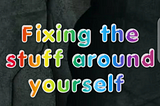 In this week we assigned an activity about Fixing the stuff around yourself