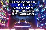 Blockchain Technology & NFTs Changing the Rules of Gaming