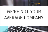 We’re Not Your Average Company