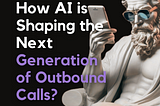 How AI is shaping the nexte generation of outbound calls?