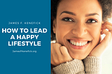 How to Lead a Happy Lifestyle | James F. Kenef