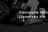 Someone Who Deserves Me