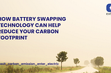 How Battery Swapping Technology Can Help Reduce Your Carbon Footprint