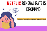 Product Management Interview Question→Netflix’s subscription renewal rate is declining year over…