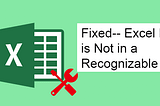 Fixed — Excel File is Not in a Recognizable Format