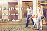 Looking Through the Eyes of Your Customer