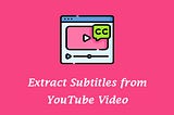 Best Ways to Extract Subtitles from YouTube Video