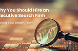 Why You Should Hire An Executive Search Firm — Crafting Your Dream Team