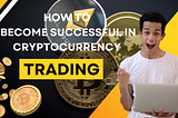 HOW TO BECOME SUCCESSFUL IN CRYPTOCURRENCY TRADING