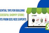 7 ESSENTIAL TIPS FOR BUILDING A SUCCESSFUL SHOPIFY STORE: INSIGHTS FROM D2C/B2C EXPERTS