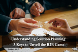 Understanding Solution Planning: 3 Keys to Unveil the B2B Game