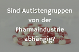 Sind Autistengruppen von der Pharmaindustrie abhängig?