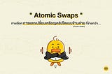 “Atomic Swaps” ทางเลือกการส่งเงินและแลกเปลี่ยนเหรียญคริปโตแบบข้ามค่าย (Cross-chain) ที่ง่ายกว่า…
