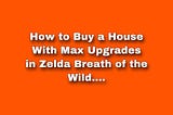 How to Buy a House With Max Upgrades.