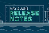 May & June Release Notes