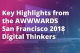 Key Highlights from the 2018 AWWWARDS Digital Thinkers Conference in San Francisco