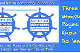 Kubernetes Certifications (CKA, CKAD) — Prep Tip #4. Three https://k8s.io Pages. Know ’em, Do ’em!