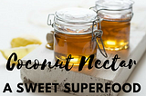 Coconut Nectar, A Sweet Superfood