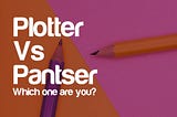 Plotter vs Pantser; Which One Are You?