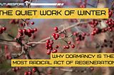 Close-up of bare winter branches with clusters of bright red berries against a soft, blurred background. Overlaid text reads “FUTURESPORE,” “THE QUIET WORK OF WINTER,” and “WHY DORMANCY IS THE MOST RADICAL ACT OF REGENERATION.”