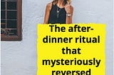 How This ‘After Dinner Ritual’ Changed My Life!