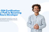 AZ-204 Certification: Your Path to Becoming an Azure Developer