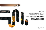 How Podcasts Can Increase Brand Awareness: Full Guide & Strategy