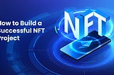 How to Build a Successful NFT Project.