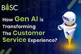 How Gen AI Is Transforming The Customer Service Experience?