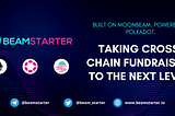 BeamStarter: The First Cross-Chain Launchpad on Moonbeam Network, Secured by Polkadot