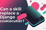 Can a skill replace a Django cookiecutter?
