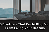 5 Emotions That Could Stop You From Living Your Dreams