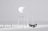 Are you missing a leg?
