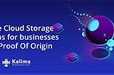 Kalima Blockchain provides Secure Cloud Storage solutions for businesses with Proof Of Origin