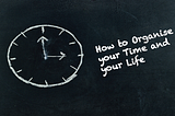 How to Organise your Time and your Life (1/3)