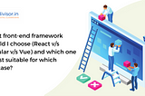 What front-end framework should I choose (React v/s Angular v/s Vue) and which one is best suitable…