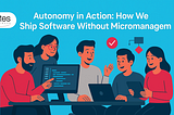 Autonomy in Action: How We Ship Software Without Micromanagement