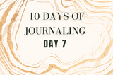 10 Days of Journaling: Day 7