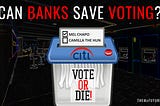 CAN BANKS SAVE VOTING?