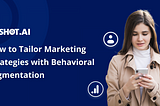 How to Tailor Marketing Strategies with Behavioral Segmentation