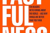 Book Summary of Factfulness: Ten Reasons We’re Wrong about the World — And Why Things Are Better…