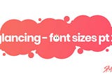 Font Sizing for UX Designers — Part TWO