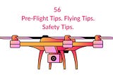 56 simple tips (Pre-Flight, Flying, and Safety tips) to fly a drone