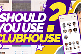 Should you use Clubhouse? And why is Clubhouse so popular?