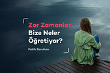 Zor Zamanlar Bize Neler Öğretiyor?