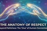 Beyond Politeness: The Anatomy of Respect as the “Glue” of Human Connection