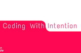 Coding With Intention