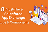 8 Must Have Salesforce AppExchange Apps and Components